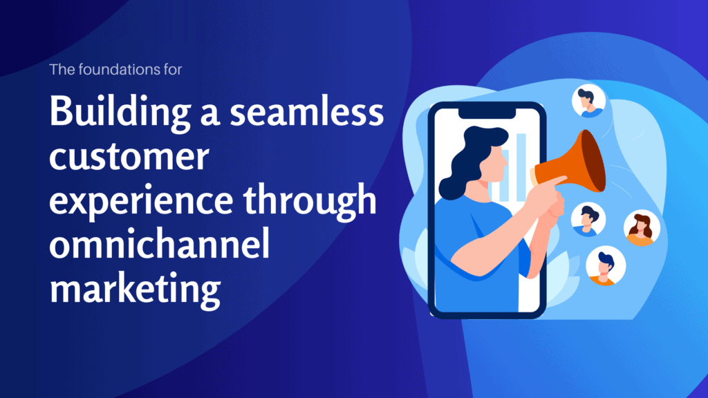 The foundations for building a seamless customer experience through omnichannel marketing - Konectiz